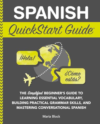 Spanish QuickStart Guide: The Simplified Beginner's Guide to Learning Essential Vocabulary, Building Practical Grammar Skills, and Mastering Conversational Spanish