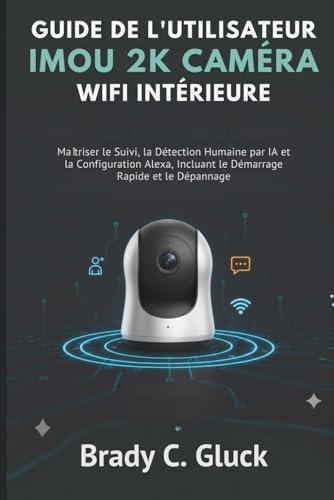 livre Guide de l'utilisateur IMOU 2K Caméra WiFi Intérieure: Maîtriser le Suivi, la Détection Humaine par IA et la Configuration Alexa, Incluant le Démarrage Rapide et le Dépannage