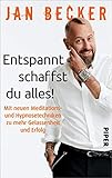 Entspannt schaffst du alles!: Mit neuen Meditations- und Hypnosetechniken zu mehr Gelassenheit und Erfolg - Jan Becker