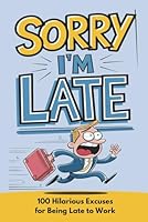 Sorry I'm Late: 100 Hilarious Excuses for Being Late to Work (100 Excuses Series) B0DPFYD3ZK Book Cover