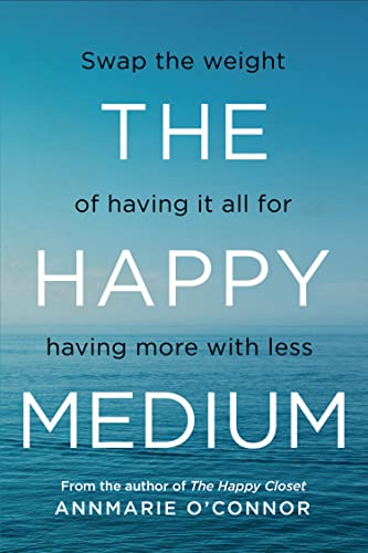 The Happy Medium: Swap the weight of having it all for having more with less