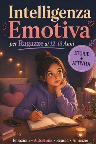 Intelligenza Emotiva per Ragazze di 12-13 Anni: Storie e Attività per Capire le Emozioni, Credere in Sé Stesse e Affrontare Scuola, Amicizie e Insicurezze