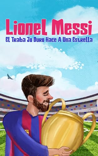 Lionel Messi: El Traba Jo Duro Hace A Una Estrella! Libro Inspirador De Fútbol Para Niños De 3 A 12 Años Lionel Messi: El Traba Jo Duro Hace A Una Estrella! Libro Inspirador De Fútbol Para Niños De 3 A 12 Años
