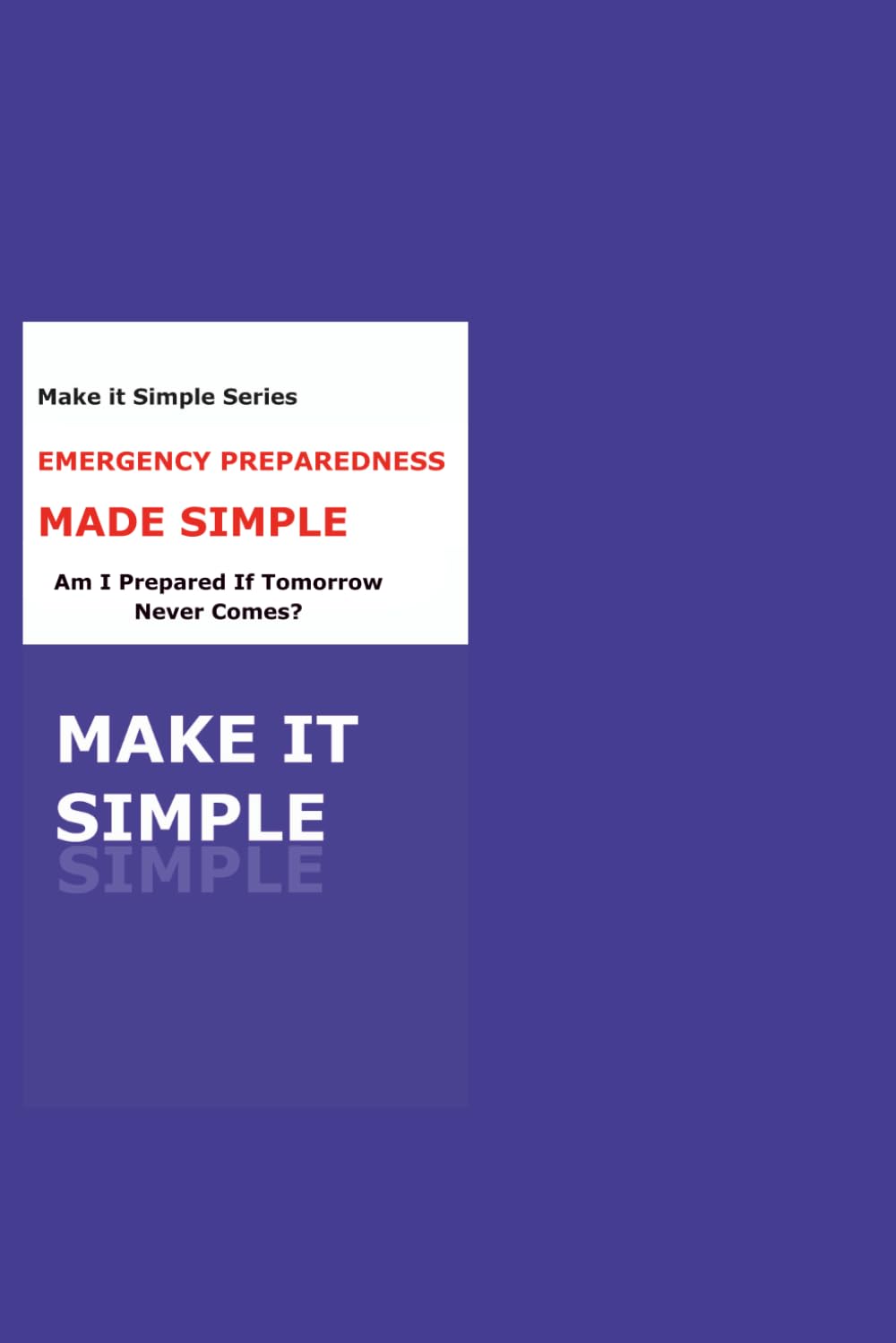 Emergency Preparedness Made Simple for Seniors: Be Ready, Stay Safe, and Protect What Matters Most (Make It Simple Series)