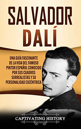 Salvador Dalí: Una Guía Fascinante de la Vida del Famoso Pintor Español conocido por sus Cuadros Surrealistas y su Personalidad Excéntrica (Spanish Edition)