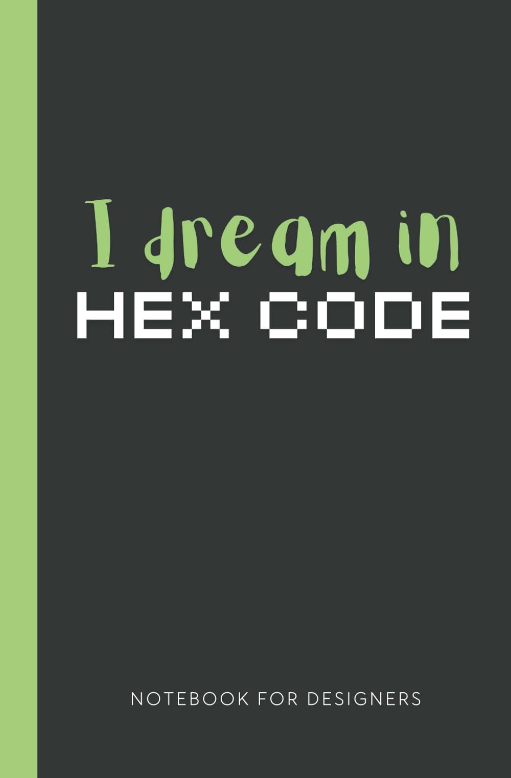 I Dream in Hex Codes: 150-Page Dotted Notebook for Designers | Dot Grid Journal for Sketching, Creative Ideas, and Digital Design | Perfect for Web Designers, Graphic Designers, and Creatives