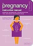 The Pregnancy Instruction Manual: Essential Information, Troubleshooting Tips, and Advice for Parents-to-Be (Owner's and Instruction Manual)