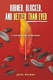 Burned, Blocked, and Better Than Ever: A Raw Journey of Healing