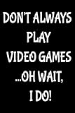  Dont\'t always play video games...Oh wait i do!: Notebook Journal for Video Game Fans and Gamer School Students