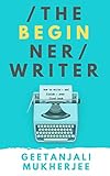 The Beginner Writer: How to write - and finish - your first book (The Complete Writer 1)