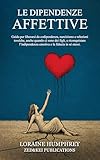 Le Dipendenze Affettive: Guida per liberarsi da codipendenza, narcisismo e relazioni tossiche, anche quando ci sono dei figli, e riconquistare l’indipendenza emotiva e la fiducia in sé stessi.