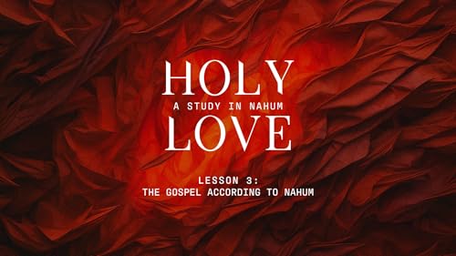 The Gospel According to Nahum (Holy Love - Nahum: Lesson 3)