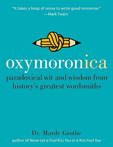 Oxymoronica: Paradoxical Wit & Wisdom From History's Greatest Wordsmiths