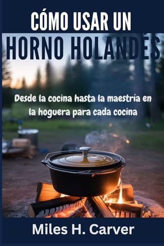 CÓMO USAR UN HORNO HOLANDÉS: Desde la cocina hasta la maestría en la hoguera para cada cocina