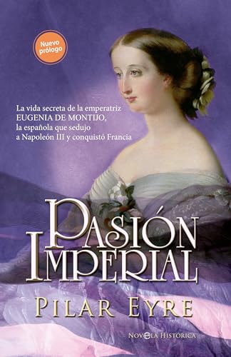 Pasión imperial: La vida secreta de la emperatriz Eugenia de Montijo, la española que sedujo a Napoleón III y conquistó Francia (NOVELA HISTORICA) Pasión imperial: La vida secreta de la emperatriz Eugenia de Montijo, la española que sedujo a Napoleón III y conquistó Francia (NOVELA HISTORICA)