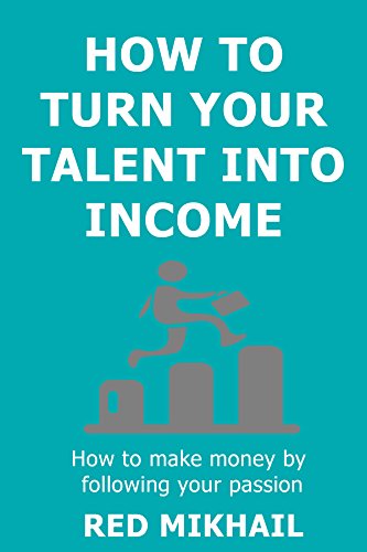 How To Turn Your Talent in to Income (2015): How to make money by following your passion, doing what you love and helping people along the way (English Edition)
