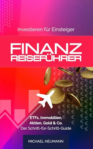 FINANZ-REISEFÜHRER: Investieren für Einsteiger: ETFs, Immobilien, Aktien, Gold & Co. – Der Schritt-für-Schritt-Guide (Sicher zu Wohlstand)
