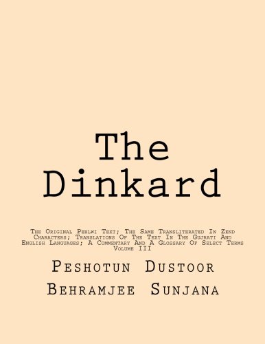 The Dinkard: The Original Pehlwi Text; The Same Transliterated In Zend Characters; Translations Of The Text In The Gujrati And English Languages; A Commentary And A Glossary Of Select Terms