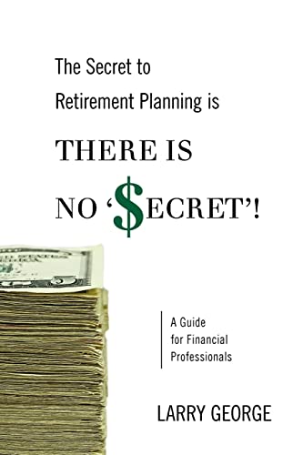 The Secret to Retirement Planning is THERE IS NO 'SECRET'!: A Guide for Financial Professionals