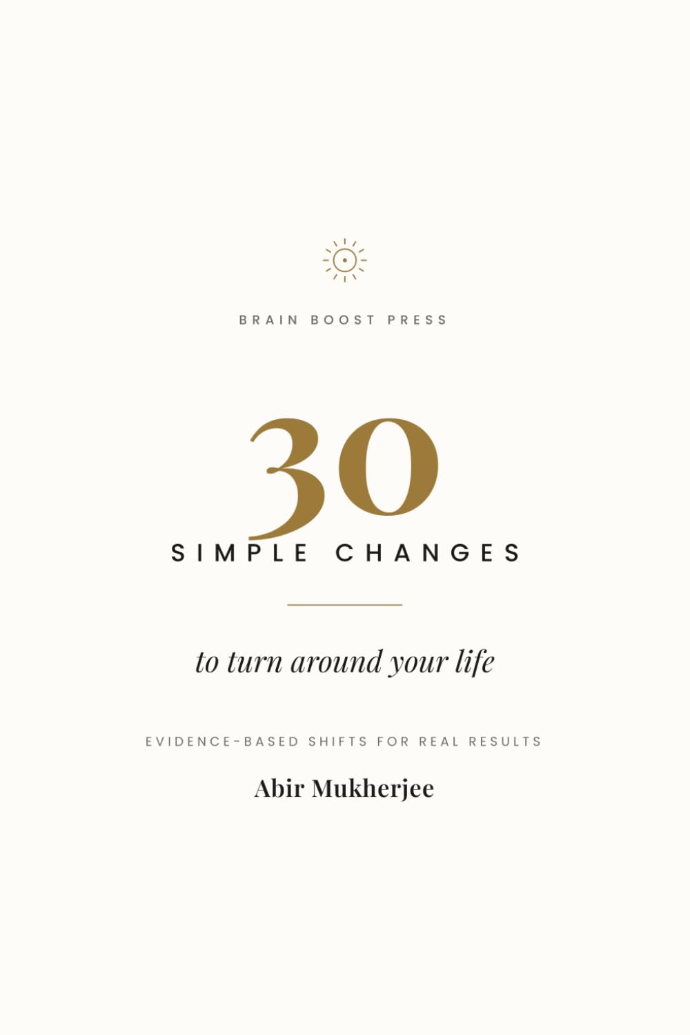 30 Simple Changes to Turn Around Your Life: Small, Evidence-Based Habits for Sleep, Focus, Work, and Real Results