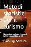 Metodi statistici per il turismo: Strumenti per analizzare i fenomeni turistici e la qualità dei servizi