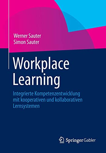 Workplace Learning: Integrierte Kompetenzentwicklung mit kooperativen und kollaborativen Lernsysteme Workplace Learning: Integrierte Kompetenzentwicklung mit kooperativen und kollaborativen Lernsysteme