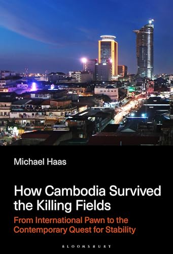 How Cambodia Survived the Killing Fields: From International Pawn to the Contemporary Quest for Stability