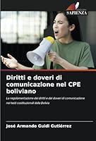 Diritti e doveri di comunicazione nel CPE boliviano: La regolamentazione dei diritti e dei doveri di comunicazione nei testi costituzionali della Bolivia (Italian Edition) 6208708133 Book Cover