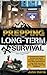 Prepping For Long-Term Survival: A Comprehensive Guide to the Best Life-Saving Strategies. All You Need to Know About Self-Sufficient Living: Water Survival, Food, Stockpile, Bushcraft, and More!