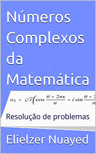 Números Complexos da Matemática: Resolução de problemas - Nuayed, Elielzer
