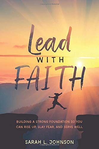 Lead with FAITH: Building a Strong Foundation so You Can Rise Up, Slay Fear, and Serve Well