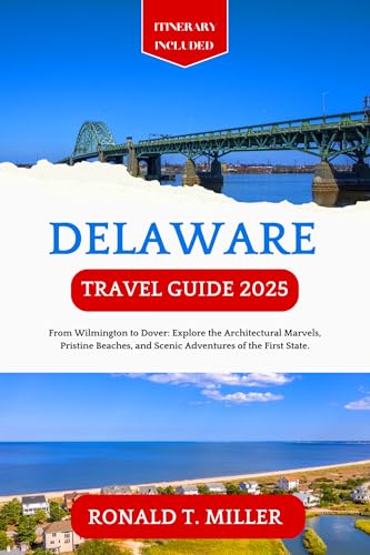 Delaware Travel Guide 2025: From Wilmington to Dover: Explore the Architectural Marvels, Pristine Beaches, and Scenic Adventures of the First State. (Essential Adventure Guide)