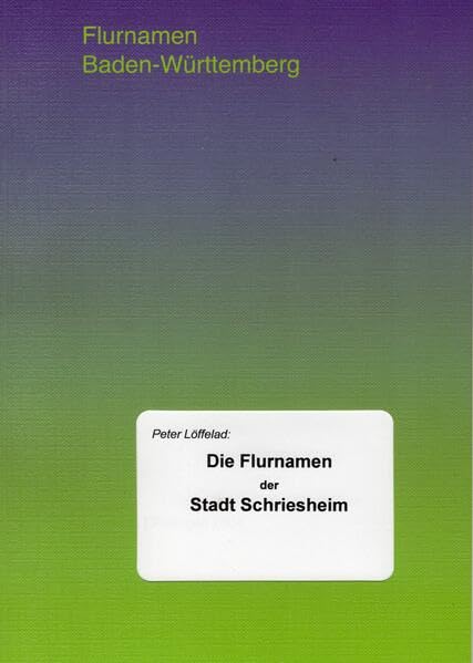Die Flurnamen der Stadt Schriesheim (mit Altenbach und Ursenbach) (Flurnamen Baden-Württemberg)