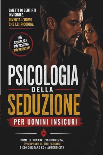 Psicologia della Seduzione per uomini insicuri: Guida pratica ai segreti per conquistare,affascinare,migliorare le proprie abilità seduttive e attrarre donne con naturalezza.