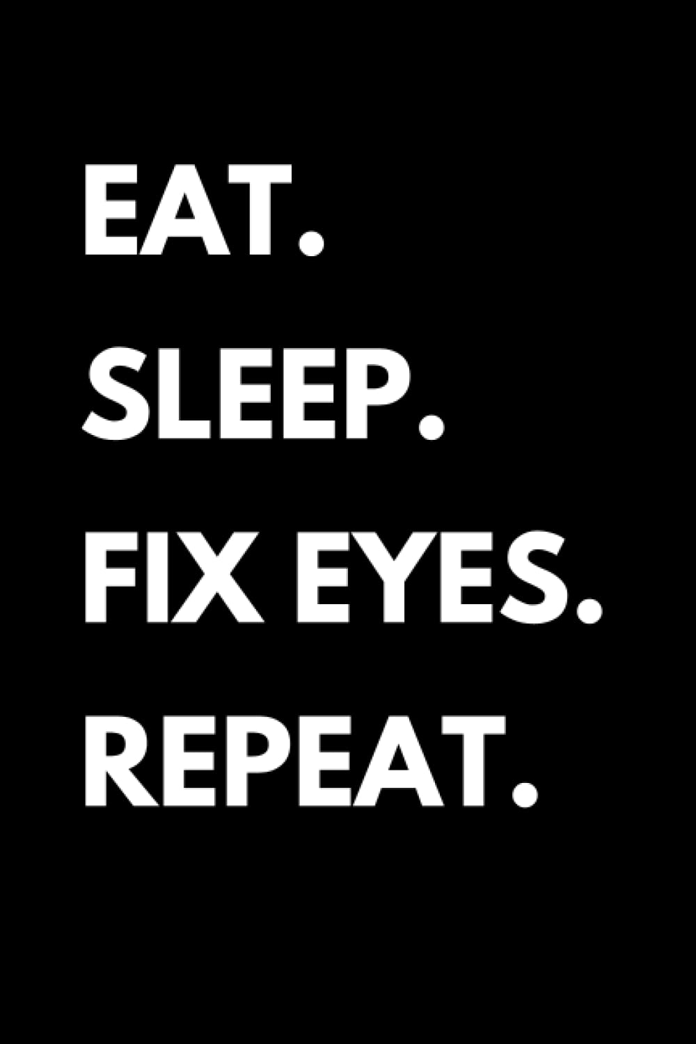 Eat Sleep Fix Eyes Repeat: Funny Ophthalmology Notebook With Lined Pages, A Great Appreciation Gift Idea For An Ophthalmologist