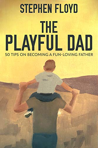 The Playful Dad: 50 Tips On Becoming A Fun-loving Father by [Stephen Floyd]