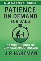 PATIENCE ON DEMAND FOR DADS: 10 Micro-Habits to Stay Calm Under Pressure (Calm Dad Series) B0FS65SJ3J Book Cover