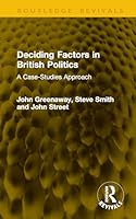 Deciding Factors in British Politics: A Case Studies Approach 1041221754 Book Cover