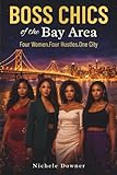 Boss Chics of the Bay Area: Four Women. Four Hustles. One City