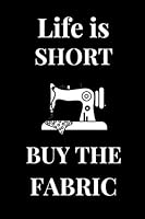 Life Is Short Buy the Fabric : Lined Notebook , Journal Gift , Sewer Notebook , Sewing Journal , Knitting Graph Paper Notebook/Journal , Gift for Quilters Seamstress, Quilter Planner, Quilting Journal 1653614064 Book Cover