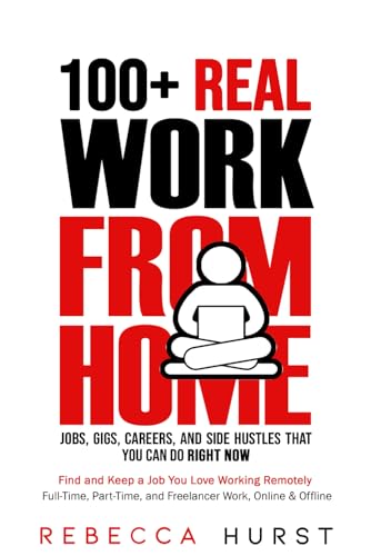 100+ REAL Work from Home Jobs, Gigs, Careers, and Side Hustles that You Can Do RIGHT NOW: Find and Keep a Job You Love Working Remotely - Full-Time, Part-Time, and Freelancer Work, Online & Offline