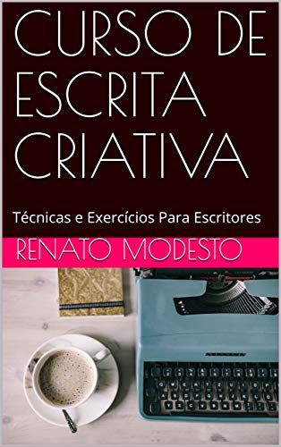 CURSO DE ESCRITA CRIATIVA: Técnicas e Exercícios Para Escritores (Cursos Renato Modesto Livro 2)