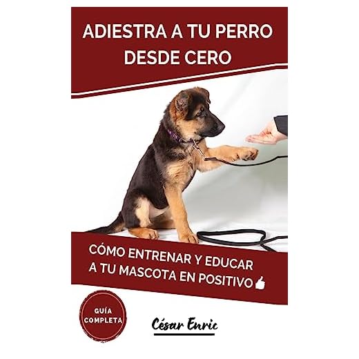 Adiestra a tu Perro Desde Cero: Cómo Entrenar y Educar a tu Mascota en Positivo: Técnicas, Trucos y Habilidades para el Adiestramiento Canino de tu Cachorro