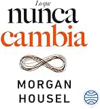 Lo que nunca cambia - 23 lecciones atemporales para nuestra vida personal y financiera