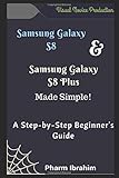 Samsung Galaxy S8 & Samsung Galaxy S8 Plus Made Simple! A Step-by-Step Beginner's Guide (Visual Novice Series)