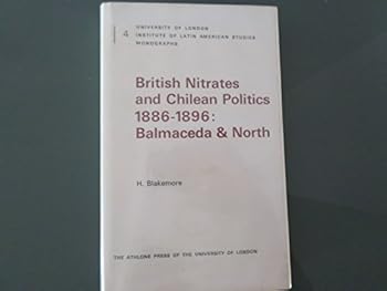 Hardcover British nitrates and Chilean politics, 1886-1896: Balmaceda and North (Institute of Latin American Studies monographs) Book