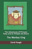 The Adventures of Princess Polly and Sir William the Brave: The Monkey King 1973293307 Book Cover