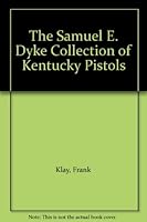 The Samuel E. Dyke Collection of Kentucky Pistols B000I3D2T0 Book Cover