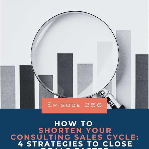 256. How to Shorten Your Consulting Sales Cycle: 4 Strategies to Close Deals Faster