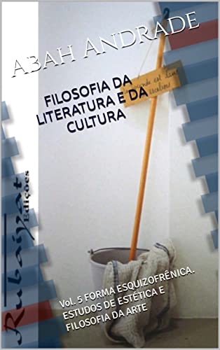 FILOSOFIA DA LITERATURA E DA CULTURA: Vol. 5 FORMA ESQUIZOFRÊNICA. ESTUDOS DE ESTÉTICA E FILOSOFIA DA ARTE